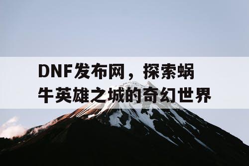 DNF发布网，探索蜗牛英雄之城的奇幻世界