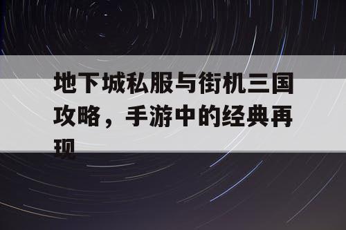 地下城私服与街机三国攻略，手游中的经典再现