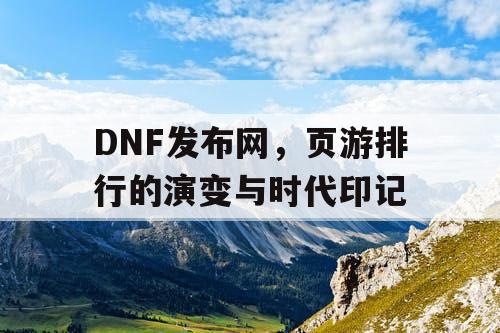 DNF发布网，页游排行的演变与时代印记