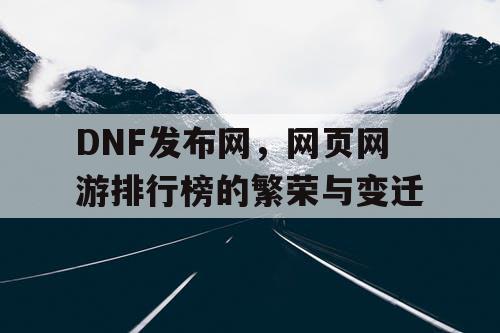 DNF发布网，网页网游排行榜的繁荣与变迁