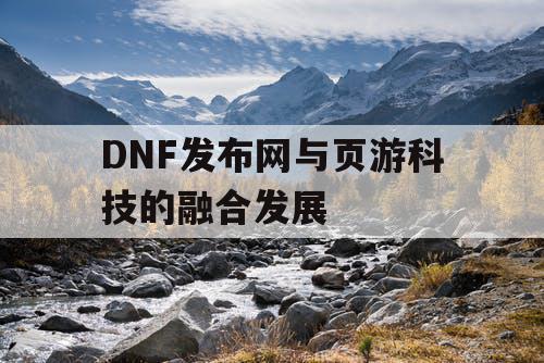 DNF发布网与页游科技的融合发展