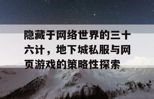 隐藏于网络世界的三十六计，地下城私服与网页游戏的策略性探索