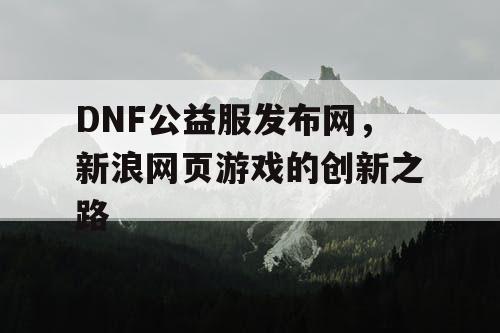 DNF公益服发布网，新浪网页游戏的创新之路