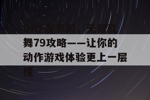 DNF发布网，无双乱舞79攻略——让你的动作游戏体验更上一层楼