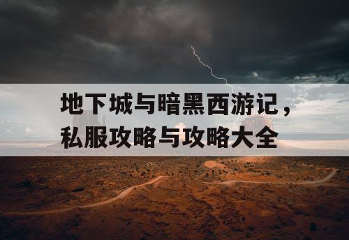 地下城与暗黑西游记，私服攻略与攻略大全