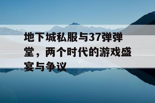 地下城私服与37弹弹堂，两个时代的游戏盛宴与争议