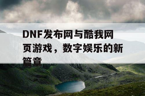 DNF发布网与酷我网页游戏，数字娱乐的新篇章