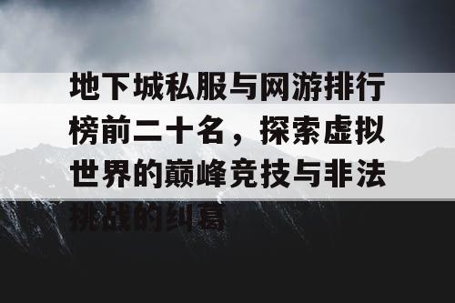 地下城私服与网游排行榜前二十名，探索虚拟世界的巅峰竞技与非法挑战的纠葛