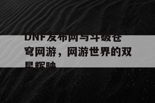 DNF发布网与斗破苍穹网游，网游世界的双星辉映