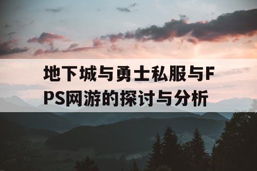 地下城与勇士私服与FPS网游的探讨与分析