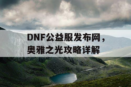 DNF公益服发布网，奥雅之光攻略详解